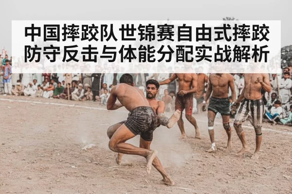 中国摔跤队世锦赛自由式摔跤防守反击与体能分配实战解析 - bandao